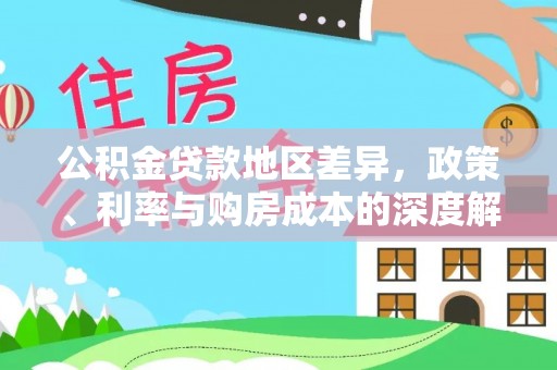 解读公积金贷款地区差异，政策、利率与购房成本的深度解析