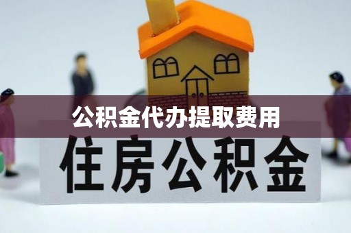 解读公积金代办提取费用