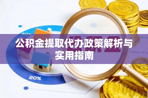 解读公积金提取代办政策解析与实用指南