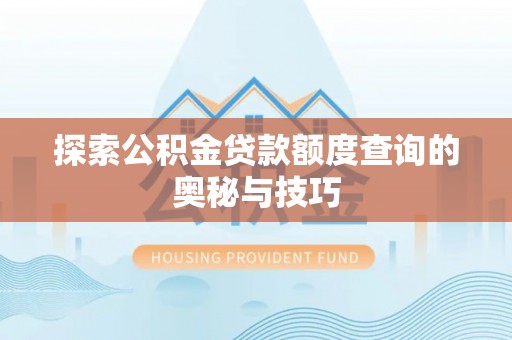 解读探索公积金贷款额度查询的奥秘与技巧