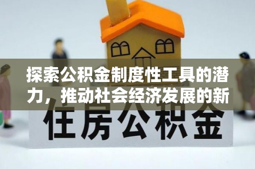 解读探索公积金制度性工具的潜力，推动社会经济发展的新引擎