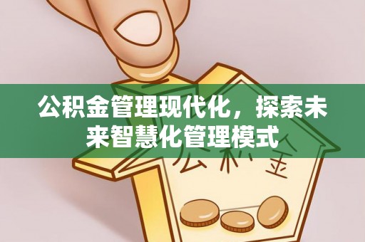 解读公积金管理现代化，探索未来智慧化管理模式