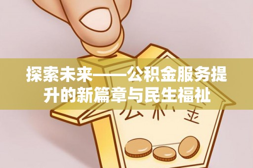 解读探索未来——公积金服务提升的新篇章与民生福祉