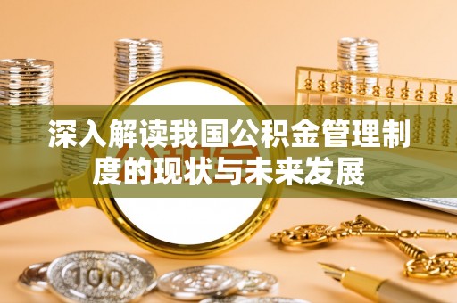 解读深入解读我国公积金管理制度的现状与未来发展