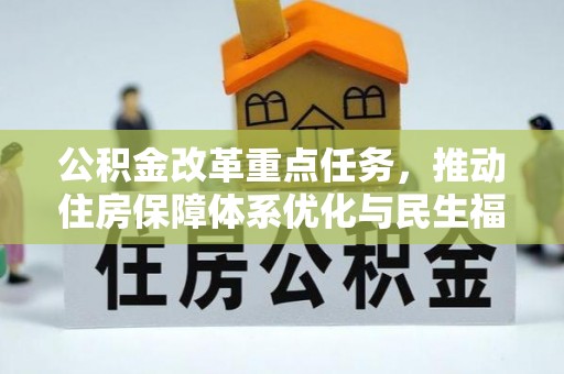 解读公积金改革重点任务，推动住房保障体系优化与民生福祉提升