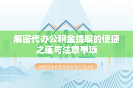解读解密代办公积金提取的便捷之道与注意事项