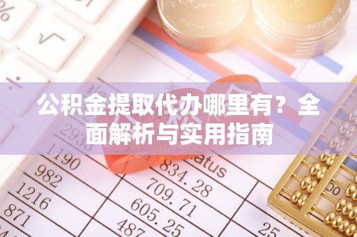 解读公积金提取代办哪里有？全面解析与实用指南