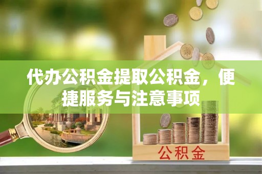 解读代办公积金提取公积金，便捷服务与注意事项