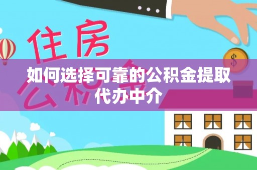 解读如何选择可靠的公积金提取代办中介