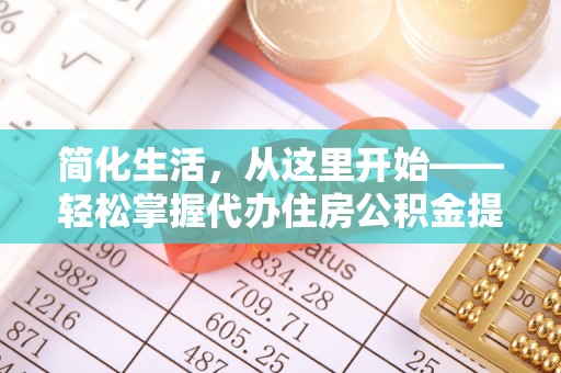 解读简化生活，从这里开始——轻松掌握代办住房公积金提取全流程