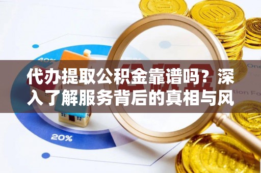 解读代办提取公积金靠谱吗？深入了解服务背后的真相与风险