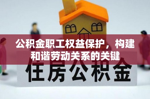 解读公积金职工权益保护，构建和谐劳动关系的关键