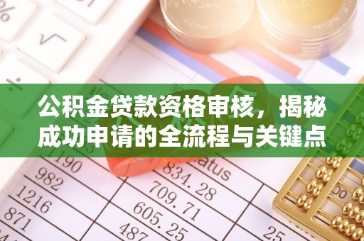 解读公积金贷款资格审核，揭秘成功申请的全流程与关键点