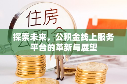 解读探索未来，公积金线上服务平台的革新与展望