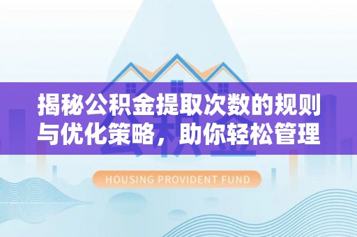 解读揭秘公积金提取次数的规则与优化策略，助你轻松管理财务