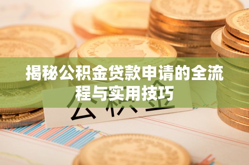 解读揭秘公积金贷款申请的全流程与实用技巧