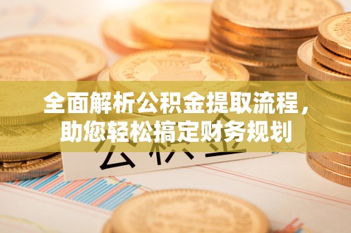 解读全面解析公积金提取流程，助您轻松搞定财务规划