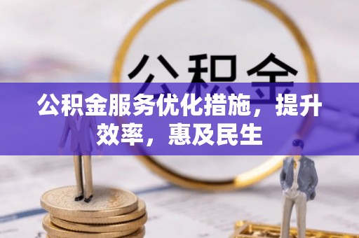 解读公积金服务优化措施，提升效率，惠及民生