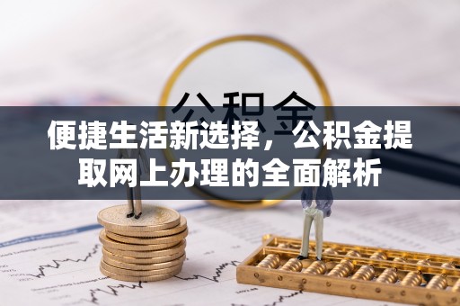 解读便捷生活新选择，公积金提取网上办理的全面解析