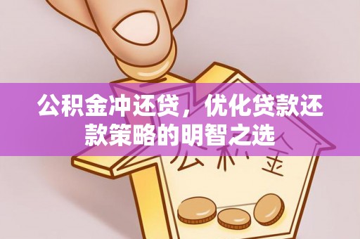解读公积金冲还贷，优化贷款还款策略的明智之选