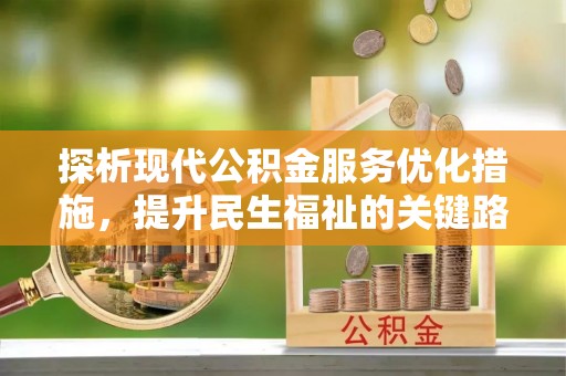 解读探析现代公积金服务优化措施，提升民生福祉的关键路径