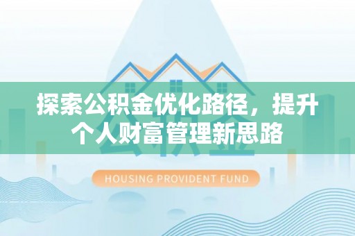 解读探索公积金优化路径，提升个人财富管理新思路