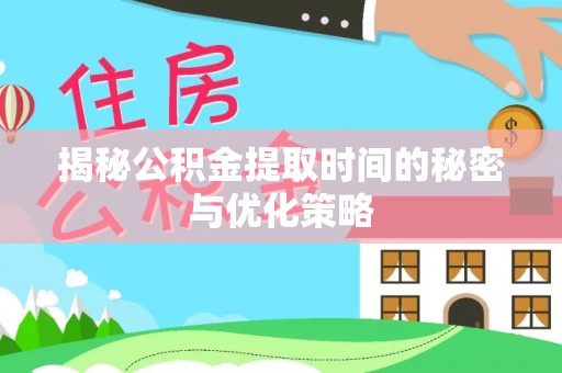 解读揭秘公积金提取时间的秘密与优化策略