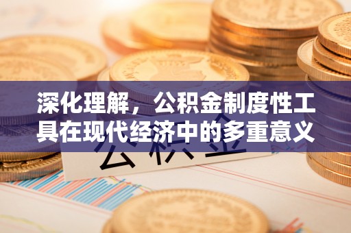 解读深化理解，公积金制度性工具在现代经济中的多重意义