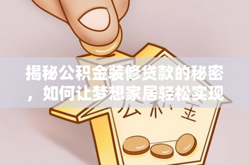 解读揭秘公积金装修贷款的秘密，如何让梦想家居轻松实现？