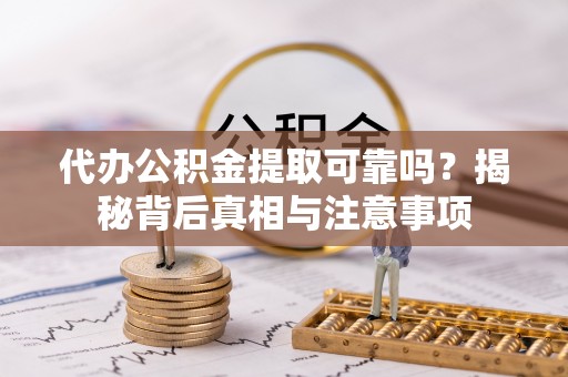解读代办公积金提取可靠吗？揭秘背后真相与注意事项
