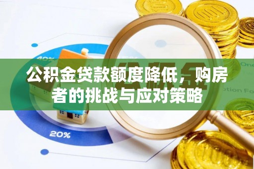 解读公积金贷款额度降低，购房者的挑战与应对策略