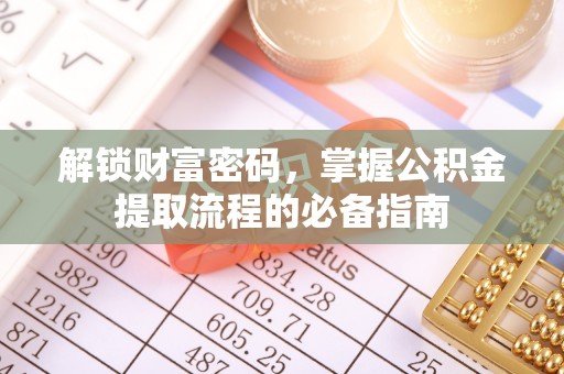 解读解锁财富密码，掌握公积金提取流程的必备指南
