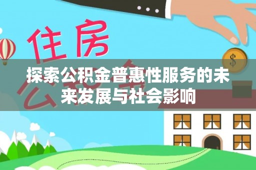 解读探索公积金普惠性服务的未来发展与社会影响