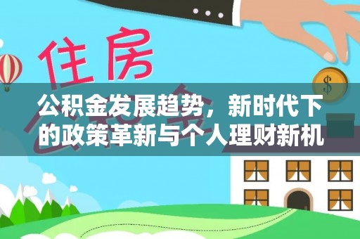解读公积金发展趋势，新时代下的政策革新与个人理财新机遇