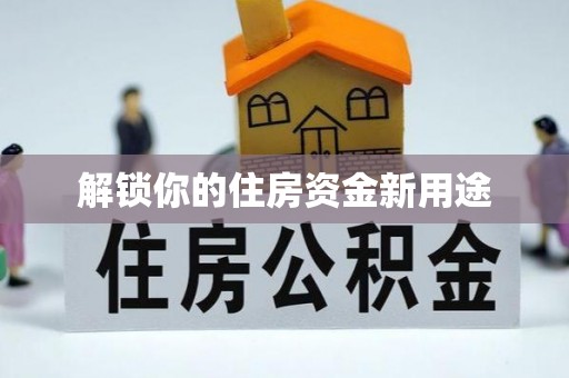 解读解锁你的住房资金新用途