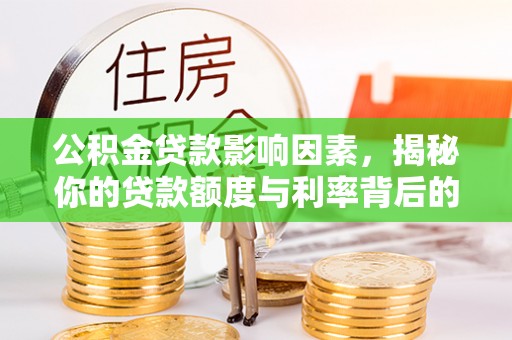 解读公积金贷款影响因素，揭秘你的贷款额度与利率背后的秘密