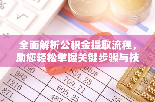 解读全面解析公积金提取流程，助您轻松掌握关键步骤与技巧