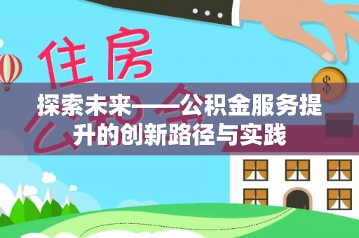 解读探索未来——公积金服务提升的创新路径与实践