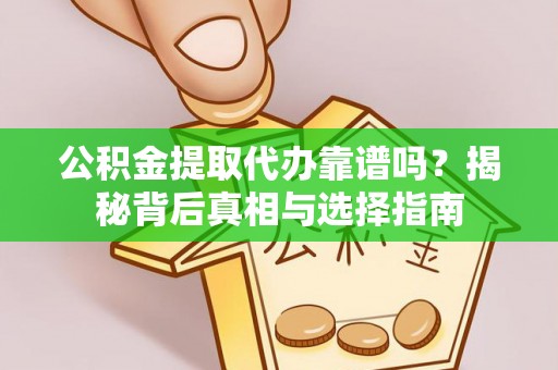 解读公积金提取代办靠谱吗？揭秘背后真相与选择指南