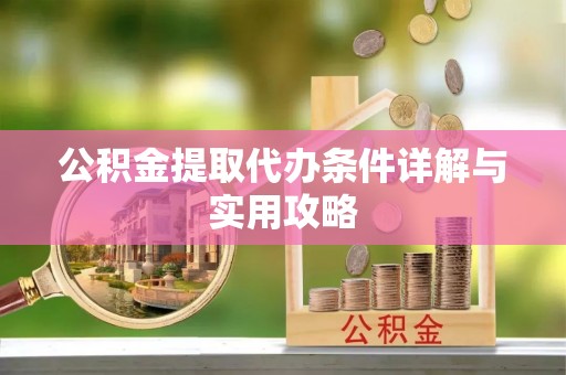 解读公积金提取代办条件详解与实用攻略