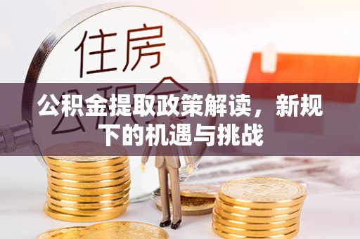 解读公积金提取政策解读，新规下的机遇与挑战