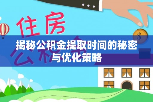 解读揭秘公积金提取时间的秘密与优化策略