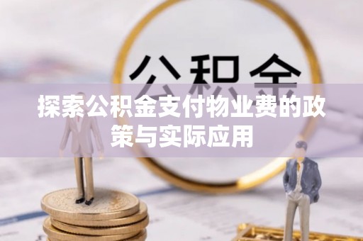 解读探索公积金支付物业费的政策与实际应用