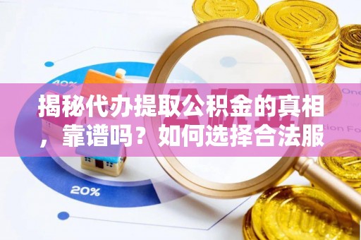 解读揭秘代办提取公积金的真相，靠谱吗？如何选择合法服务？