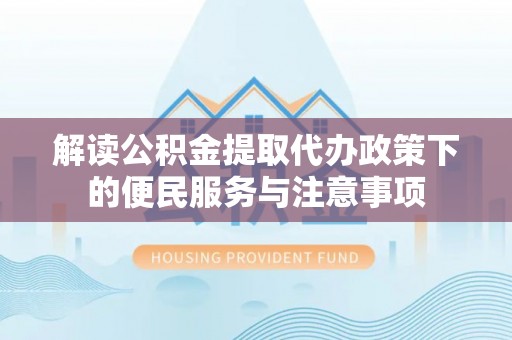 解读公积金提取代办政策下的便民服务与注意事项