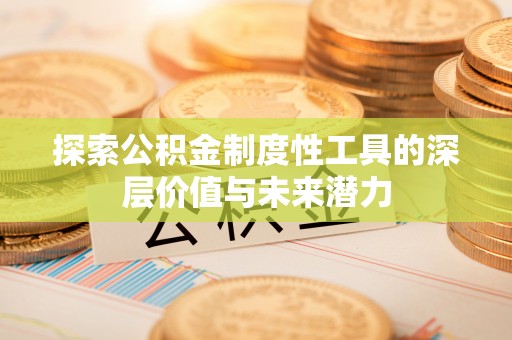 解读探索公积金制度性工具的深层价值与未来潜力