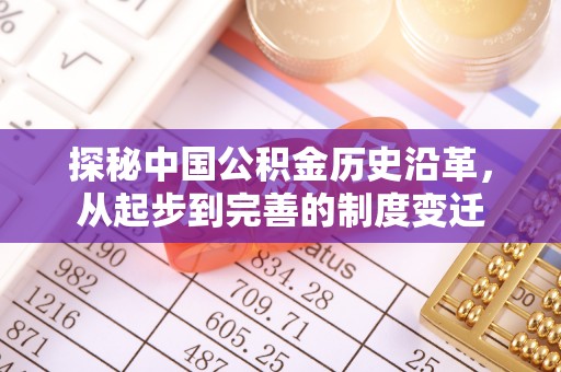 解读探秘中国公积金历史沿革，从起步到完善的制度变迁
