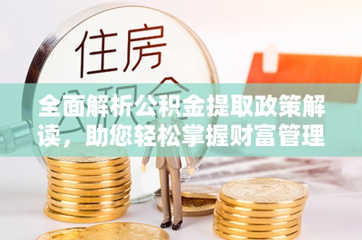 解读全面解析公积金提取政策解读，助您轻松掌握财富管理新方向