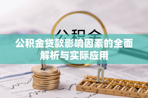 解读公积金贷款影响因素的全面解析与实际应用