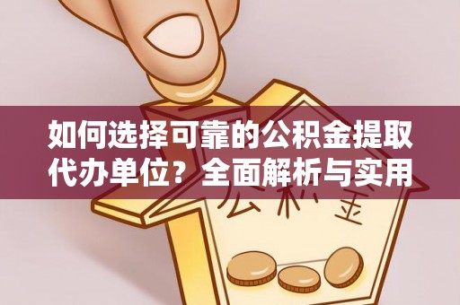 解读如何选择可靠的公积金提取代办单位？全面解析与实用指南